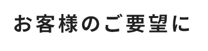 お客様のご要望に